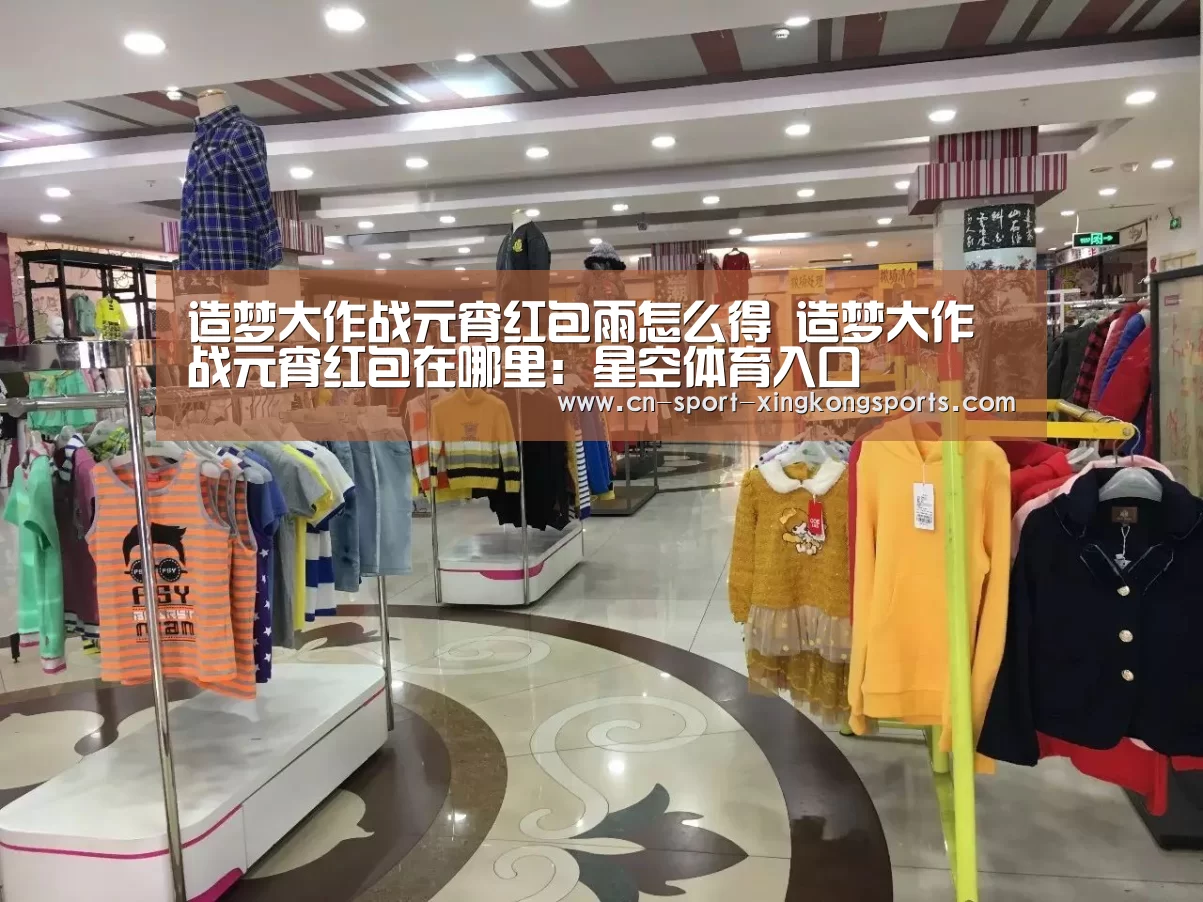 造梦大作战元宵红包雨怎么得 造梦大作战元宵红包在哪里:星空体育入口(图1) 星空体育官网