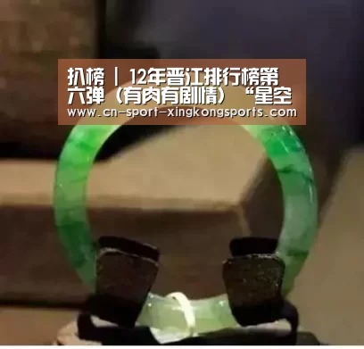 扒榜 | 12年晋江排行榜第六弹(有肉有剧情)“星空体育”(图2) 星空体育入口